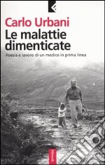 Le malattie dimenticate. Poesia e lavoro di un medico in prima linea libro