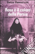 Rosa è il colore della Persia. Il sogno perduto di una democrazia islamica libro