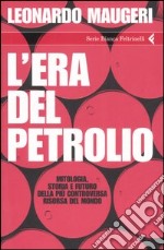 L'era del petrolio. Mitologia, storia e futuro della più controversa risorsa del mondo libro