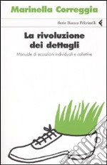 La rivoluzione dei dettagli. Manuale di ecoazioni individuali e collettive libro