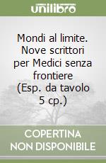 Mondi al limite. Nove scrittori per Medici senza frontiere (Esp. da tavolo 5 cp.) libro