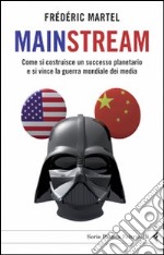 Mainstream. Come si costruisce un successo planetario e si vince la guerra mondiale dei media libro