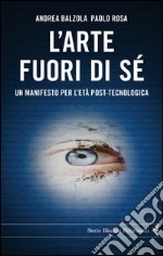 L'arte fuori di sé. Un manifesto per l'età post-tecnologica libro