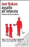 Assalto all'infanzia. Come le corporation stanno trasformando i nostri figli in consumatori sfrenati libro di Bakan Joel