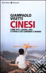 Cinesi. Come vive, lavora, ama il popolo che comanda il mondo