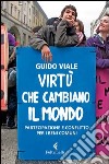 Virtù che cambiano il mondo. Partecipazione e conflitto per i beni comuni libro