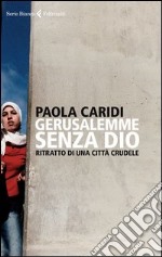 Gerusalemme senza Dio. Ritratto di una città crudele libro