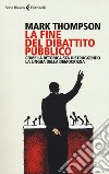 La fine del dibattito pubblico. Come la retorica sta distruggendo la lingua della democrazia libro di Thompson Mark