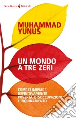 Un mondo a tre zeri. Come eliminare definitivamente povertà, disoccupazione e inquinamento libro