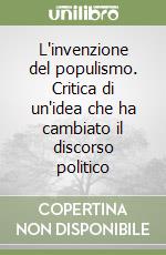 L'invenzione del populismo. Critica di un'idea che ha cambiato il discorso politico libro