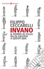 Invano. Il potere in Italia da De Gasperi a questi qua libro