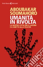 Umanità in rivolta. La nostra lotta per il lavoro e il diritto alla felicità libro