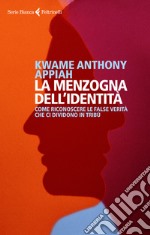 La menzogna dell'identità. Come riconoscere le false verità che ci dividono in tribù libro