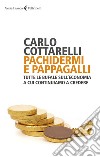 Pachidermi e pappagalli. Tutte le bufale sull'economia a cui continuiamo a credere libro di Cottarelli Carlo