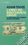 L'anno del rinoceronte grigio. La catastrofe che avremmo dovuto prevedere libro di Tooze Adam