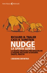 Nudge. La spinta gentile. La nuova strategia per migliorare le nostre decisioni su denaro, salute, felicità. L'edizione definitiva libro