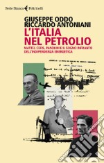 L'Italia nel petrolio. Mattei, Cefis, Pasolini e il sogno infranto dell'indipendenza energetica libro