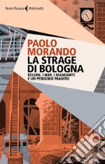 La strage di Bologna. Bellini, i Nar, i mandanti e un perdono tradito libro