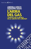 L'arma del gas. L'Europa nella morsa delle guerre per l'energia libro di Greco Andrea Oddo Giuseppe