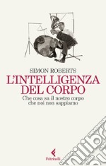 L'intelligenza del corpo. Che cosa sa il nostro corpo che noi non sappiamo libro