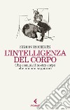 L'intelligenza del corpo. Che cosa sa il nostro corpo che noi non sappiamo libro di Roberts Simon