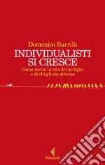 Individualisti si cresce. Come rovini la vita di tuo figlio e di chi gli sta attorno libro