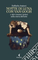 Notte di luna con Van Gogh e altri incontri intimi nella storia dell'arte libro