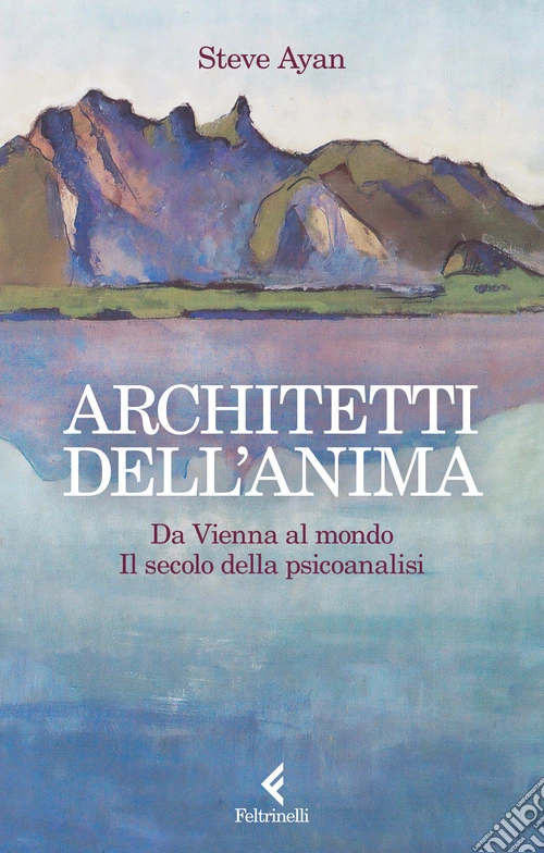 Architetti dell'anima. Da Vienna al mondo. Il secolo della psicoanalisi