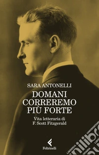 Domani correremo più forte. Vita letteraria di F. Scott Fitzgerald libro