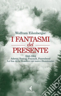 I fantasmi del presente. 1948-1984. Adorno, Sontag, Foucault, Feyerbend. La fine della filosofia e un nuovo illuminismo libro