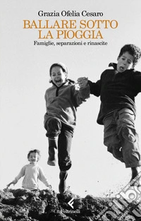 Ballare sotto la pioggia. Famiglie, separazioni e rinascite libro