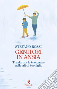 Genitori in ansia. Trasforma le tue paure nelle ali di tuo figlio libro