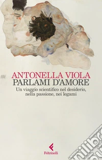 Parlami d'amore. Un viaggio scientifico nel desiderio, nella passione, nei legami libro