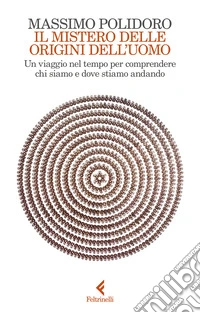 Il mistero delle origini dell'uomo. Un viaggio nel tempo per comprendere chi siamo e dove stiamo andando libro