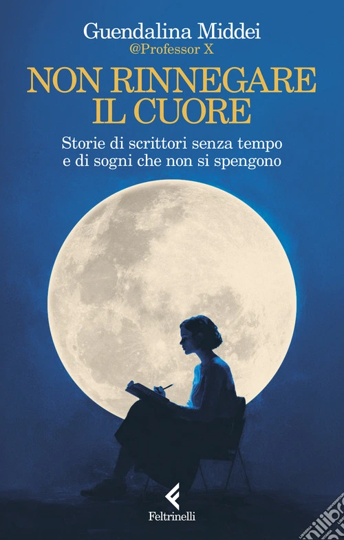 Non rinnegare il cuore. Storie di scrittori senza tempo e di sogni che non si spengono