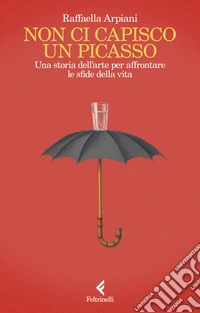 Non ci capisco un Picasso. Una storia dell'arte per affrontare le sfide della vita libro