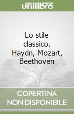 Lo stile classico. Haydn, Mozart, Beethoven libro