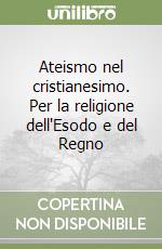 Ateismo nel cristianesimo. Per la religione dell'Esodo e del Regno libro