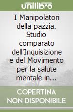 I Manipolatori della pazzia. Studio comparato dell'Inquisizione e del Movimento per la salute mentale in America libro