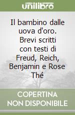 Il bambino dalle uova d'oro. Brevi scritti con testi di Freud, Reich, Benjamin e Rose Thé libro