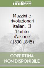 Mazzini e rivoluzionari italiani. Il 'Partito d'azione' (1830-1845) libro