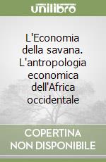 L'Economia della savana. L'antropologia economica dell'Africa occidentale libro