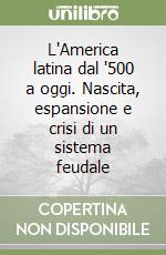 L'America latina dal '500 a oggi. Nascita, espansione e crisi di un sistema feudale libro