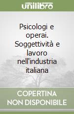 Psicologi e operai. Soggettività e lavoro nell'industria italiana libro