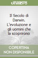 Il Secolo di Darwin. L'evoluzione e gli uomini che la scoprirono libro