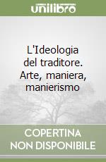 L'Ideologia del traditore. Arte, maniera, manierismo libro