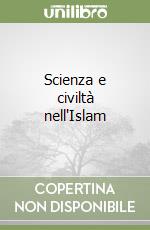 Scienza e civiltà nell'Islam libro