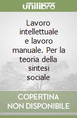 Lavoro intellettuale e lavoro manuale. Per la teoria della sintesi sociale