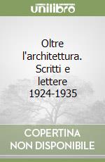 Oltre l'architettura. Scritti e lettere 1924-1935