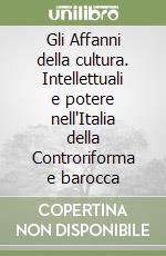Gli Affanni della cultura. Intellettuali e potere nell'Italia della Controriforma e barocca libro